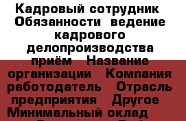 Кадровый сотрудник  Обязанности: ведение кадрового делопроизводства-приём › Название организации ­ Компания-работодатель › Отрасль предприятия ­ Другое › Минимальный оклад ­ 25 000 - Все города Работа » Вакансии   . Мордовия респ.